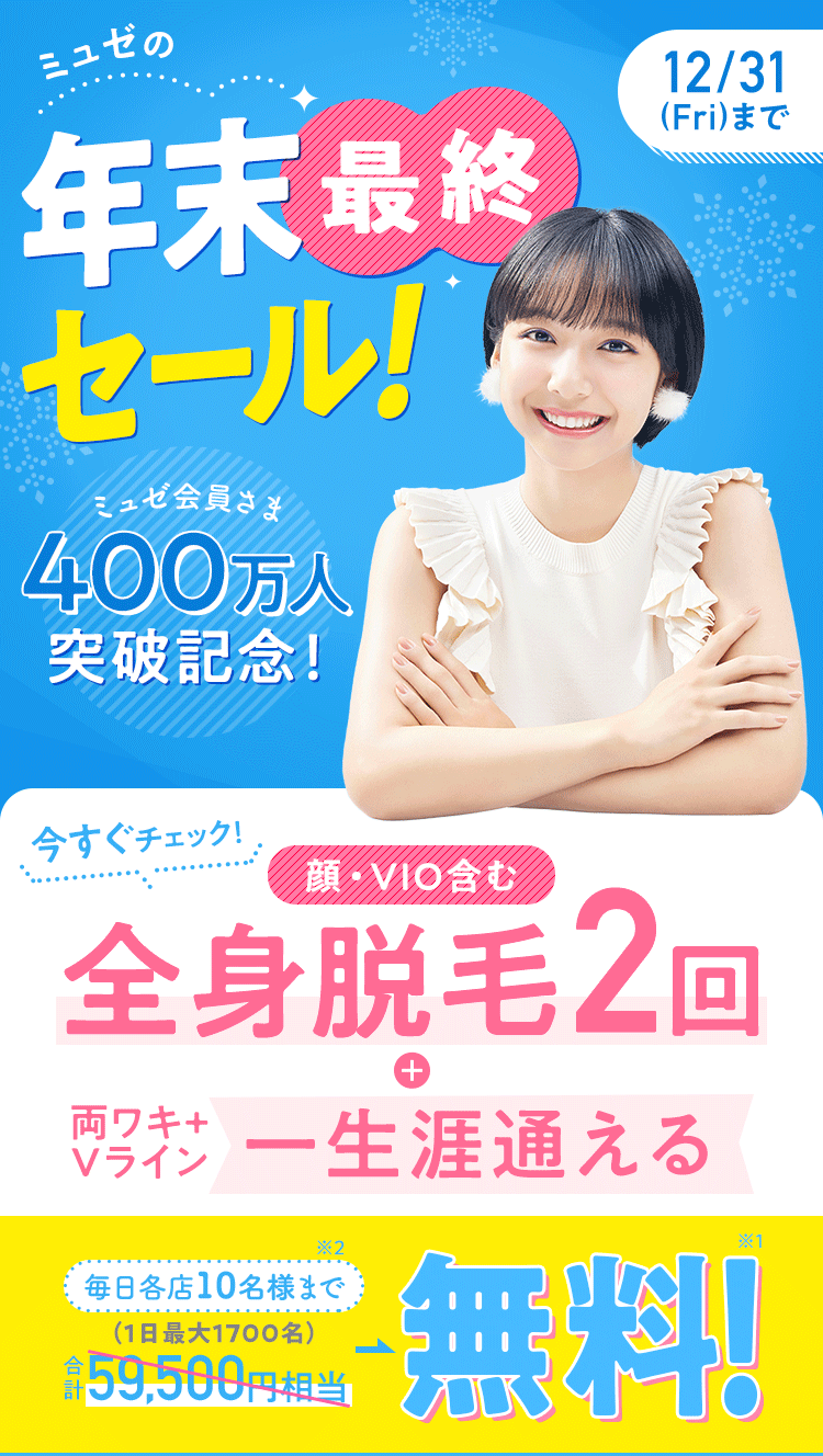 ミュゼの年末最終セール! 12/31(Fri)まで ミュゼ会員さま400万人突破記念! 今すぐチェック 顔・VIO含む全身脱毛2回+両ワキ+Vライン期間・回数無制限コース 毎日各店10名様まで(1日最大1700名)合計59,500円相当→無料!