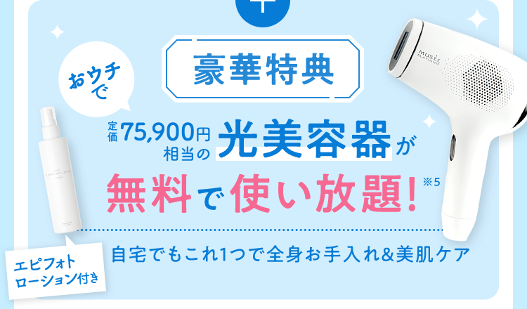 豪華特典 おウチで定価75,900円相当の光美容器が無料で使い放題!自宅でもこれ1つで全身お手入れ&美肌ケア エピフォトローション付き