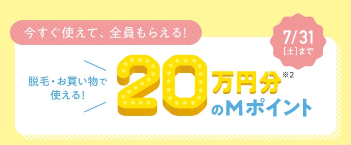 今すぐ使えて、全員もらえる!脱毛・お買い物で使える20万円分のMポイント7/31(土)まで