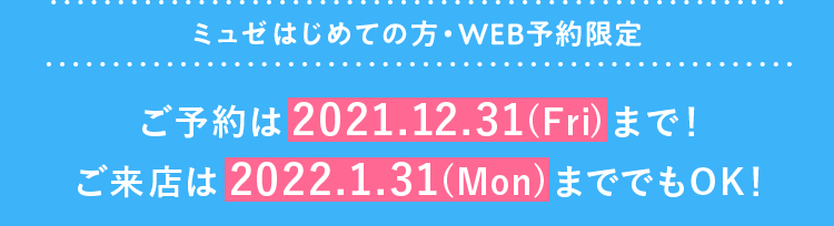 【ミュゼはじめての方・WEB予約限定】ご予約は2021.12.31(Fri)まで!ご来店は2022.1.31(Mon)まででもOK!