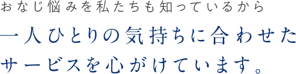 一人ひとりの気持ちに合わせたサービスを心がけています。