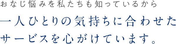 一人ひとりの気持ちに合わせたサービスを心がけています。