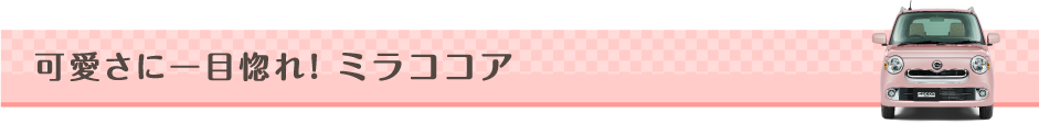 可愛さに一目惚れ！ミラココア
