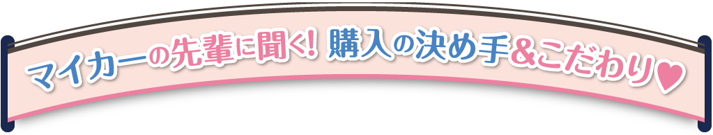 マイカーの先輩に聞く！購入の決め手＆こだわり