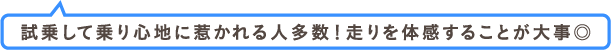 試乗して乗り心地に惹かれる人多数！走りを体感することが大事