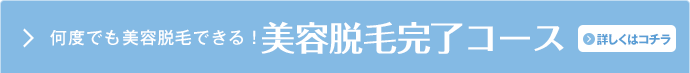 何度でも美容脱毛できる!美容脱毛完了コース 詳しくはこちら