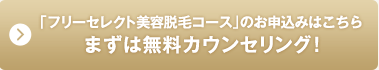 フリーセレクト美容脱毛コースのお申込みはこちら まずは無料カウンセリング!