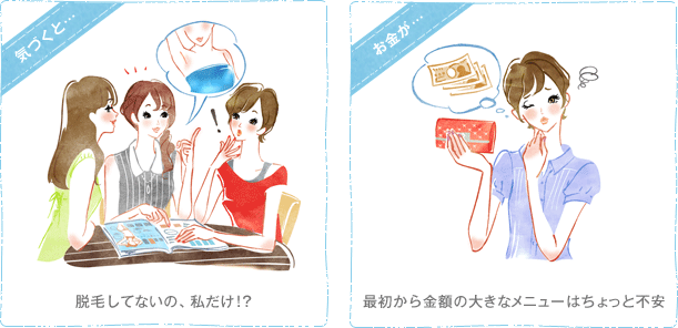 気づくと・・・ 脱毛してないの、私だけ!? お金が・・・ 最初から金額の大きなメニューなちょっと不安