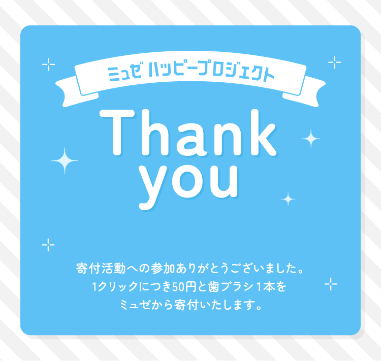 寄付活動への参加ありがとうございました。1クリックにつき50円と歯ブラシ１本をミュゼから寄付いたします。