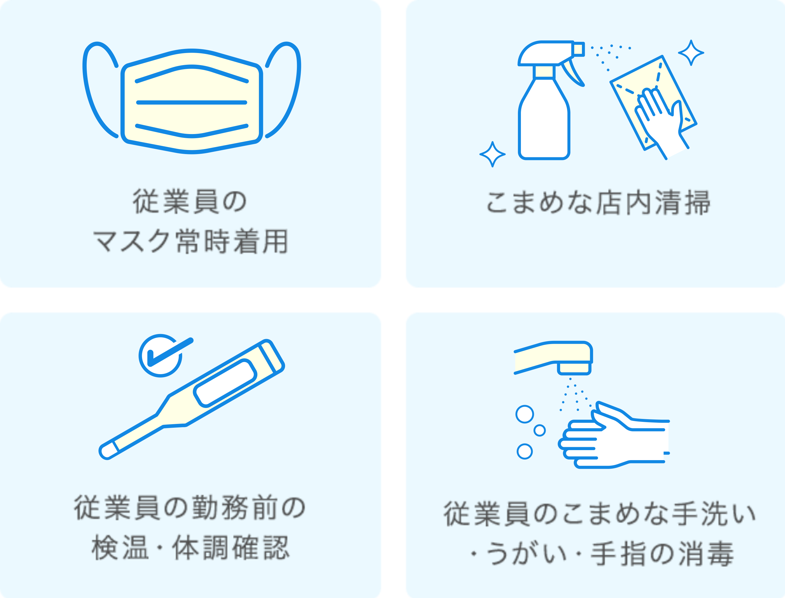 従業員のマスク常時着用 電解水を使用したこまめな店内清掃 従業員の勤務前の検温・体調確認　従業員のこまめな手洗い・うがい・手指の消毒