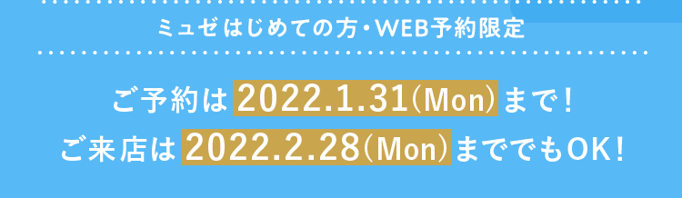【ミュゼはじめての方・WEB予約限定】ご予約は2022.1.31(Mon)まで！ご来店は2022.2.28(Mon)まででもOK！