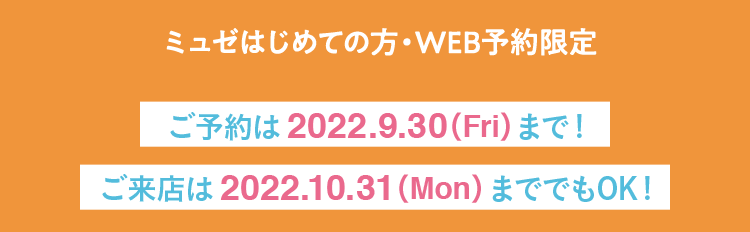 【ミュゼはじめての方・WEB予約限定】ご予約は 2022.7.31（Sun）まで!ご来店は 2022.8.31（Wed） まででもOK！