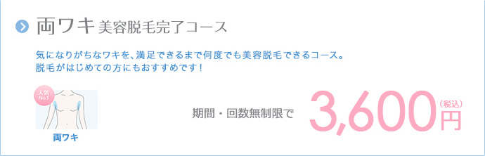 両ワキ美容脱毛完了コース|気になりがちなワキを、満足できるまで何度でも美容脱毛できるコース。脱毛がはじめての方にもおすすめです!|期間・回数無制限で3,600円(税込)