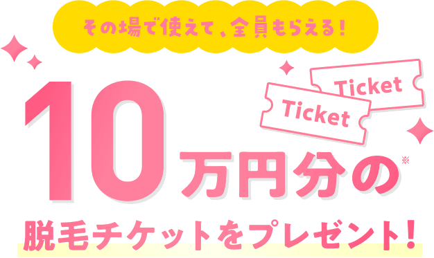 その場で使えて、全員もらえる!10万円分の脱毛チケットをプレゼント!