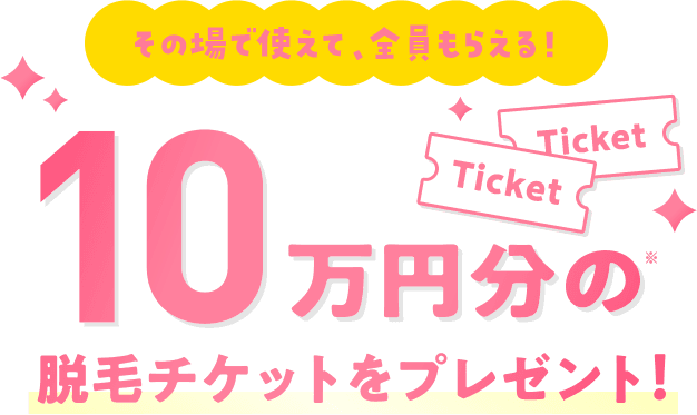 その場で使えて、全員もらえる！10万円分の脱毛チケットをプレゼント！