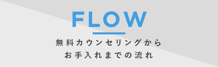 FLOW 無料カウンセリングからお手入れまでの流れ