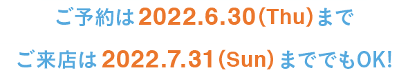 ご予約は2022.5.31(Tue)まで！ご来店は2022.6.30(Thu)まででもOK!